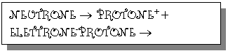 Text Box: NEUTRONE  PROTONE+ + ELETTRONE-PROTONE  NEUTRONE + POSITRONE+