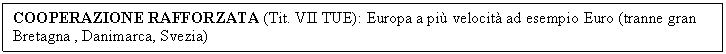 Text Box: COOPERAZIONE RAFFORZATA (Tit. VII TUE): Europa a pi velocit ad esempio Euro (tranne gran Bretagna , Danimarca, Svezia)