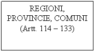 Text Box: REGIONI, PROVINCIE, COMUNI
(Artt. 114  133)

