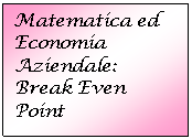 Text Box: Matematica ed Economia Aziendale:
Break Even Point
