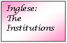 Text Box: Inglese:
The Institutions
