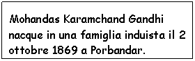 Text Box: Mohandas Karamchand Gandhi nacque in una famiglia induista il 2 ottobre 1869 a Porbandar.