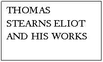 Text Box: THOMAS STEARNS ELIOT
AND HIS WORKS
