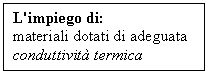 Text Box: L'impiego di:
materiali dotati di adeguata conduttivit termica
