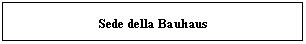 Text Box: Sede della Bauhaus