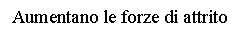 Text Box: Aumentano le forze di attrito  