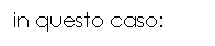 Text Box: in questo caso: