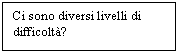 Text Box: Ci sono diversi livelli di difficolt?