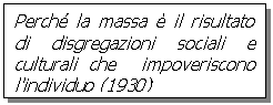 Text Box: Perch la massa  il risultato di disgregazioni sociali e  culturali che  impoveriscono l'individuo (1930)