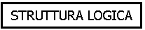 Text Box: STRUTTURA LOGICA