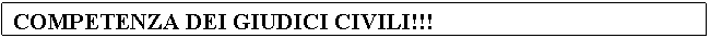 Text Box: COMPETENZA DEI GIUDICI CIVILI!!!


