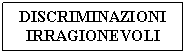 Text Box: DISCRIMINAZIONI IRRAGIONEVOLI