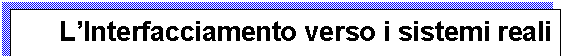 Text Box: L'Interfacciamento verso i sistemi reali