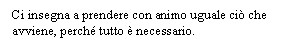 Text Box: Ci insegna a prendere con animo uguale ci che avviene, perch tutto  necessario.