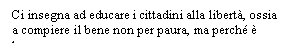 Text Box: Ci insegna ad educare i cittadini alla libert, ossia a compiere il bene non per paura, ma perch  bene.