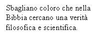 Text Box: Sbagliano coloro che nella Bibbia cercano una verit filosofica e scientifica.