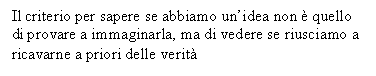 Text Box: Il criterio per sapere se abbiamo un'idea non  quello di provare a immaginarla, ma di vedere se riusciamo a ricavarne a priori delle verit