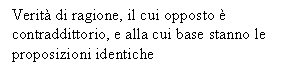 Text Box: Verit di ragione, il cui opposto  contraddittorio, e alla cui base stanno le proposizioni identiche