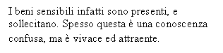 Text Box: I beni sensibili infatti sono presenti, e sollecitano. Spesso questa  una conoscenza confusa, ma  vivace ed attraente.