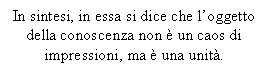 Text Box: In sintesi, in essa si dice che l'oggetto della conoscenza non  un caos di impressioni, ma  una unit.