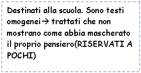 Text Box: Destinati alla scuola. Sono testi omogenei trattati che non mostrano come abbia mascherato il proprio pensiero(RISERVATI A POCHI)