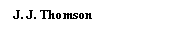 Text Box: J. J. Thomson