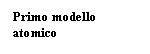 Text Box: Primo modello atomico