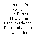 Text Box: I contrasti fra verit scientifiche e Bibbia vanno risolti rivedendo l'interpretazione della scrittura