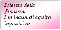 Text Box: Scienze delle Finanze:
I principi di equit impositiva
