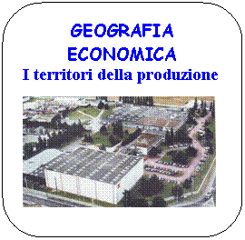 Rounded Rectangle: GEOGRAFIA
ECONOMICA
I territori della produzione  

 
