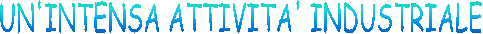 UN'INTENSA ATTIVITA' INDUSTRIALE