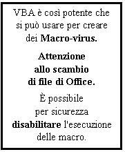 Text Box: VBA  cos potente che si pu usare per creare dei Macro virus.
Attenzione
allo scambio
di file di Office.
 possibile
per sicurezza disabilitare l'esecuzione delle macro.
