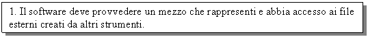 Text Box: 1. Il software deve provvedere un mezzo che rappresenti e abbia accesso ai file esterni creati da altri strumenti.