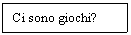 Text Box: Ci sono giochi?