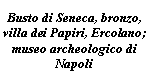 Text Box: Busto di Seneca, bronzo, villa dei Papiri, Ercolano; museo archeologico di Napoli