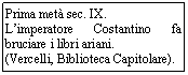 Text Box: Prima met sec. IX.
L'imperatore Costantino fa bruciare i libri ariani. 
(Vercelli, Biblioteca Capitolare).
