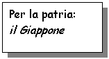 Text Box: Per la patria:
il Giappone
