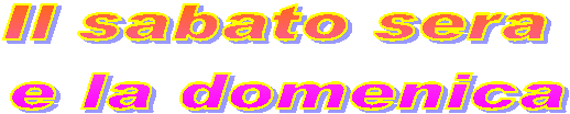 Il sabato sera 
e la domenica