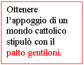 Text Box: Ottenere l'appoggio di un mondo cattolico stipul con il 
patto gentiloni.
