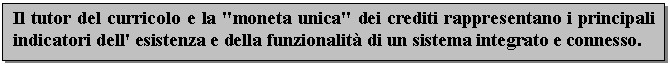 Text Box: Il tutor del curricolo e la "moneta unica" dei crediti rappresentano i principali indicatori dell' esistenza e della funzionalit di un sistema integrato e connesso. 

