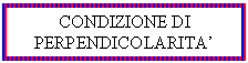 Text Box: CONDIZIONE DI PERPENDICOLARITA'