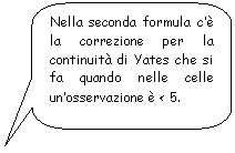 Rounded Rectangular Callout: Nella seconda formula c' la correzione per la continuit di Yates che si fa quando nelle celle un'osservazione  < 5.