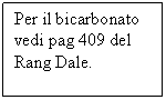 Text Box: Per il bicarbonato vedi pag 409 del Rang Dale.