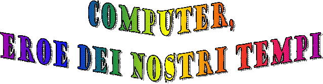 computer,
eroe dei nostri tempi