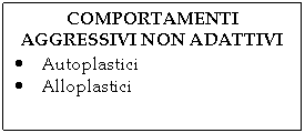 Text Box: COMPORTAMENTI
AGGRESSIVI NON ADATTIVI
.	Autoplastici
.	Alloplastici
