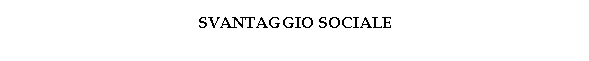 Text Box: SVANTAGGIO SOCIALE

