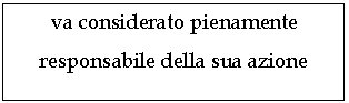 Text Box: va considerato pienamente 
responsabile della sua azione

