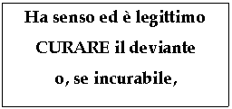 Text Box: Ha senso ed  legittimo
CURARE il deviante
o, se incurabile,
NEUTRALIZZARLO
