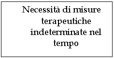 Text Box: Necessit di misure terapeutiche indeterminate nel tempo

