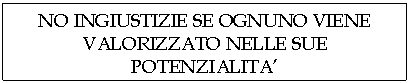 Text Box: NO INGIUSTIZIE SE OGNUNO VIENE VALORIZZATO NELLE SUE POTENZIALITA'